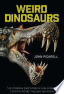 Weird dinosaurs : the strange new fossils challenging everything we though we knew / John Pickrell.