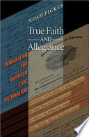 True faith and allegiance : immigration and American civic nationalism /