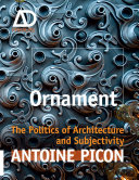 Ornament : the politics of architecture and subjectivity / Antoine Picon ; Miriam Swift, project editor ; Calver Lezama, assistant editor.