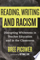 Reading, writing, and racism : disrupting whiteness in teacher education and in the classroom / Bree Picower ; foreword by Bettina L. Love.