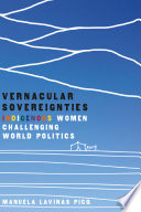 Vernacular sovereignties : indigenous women challenging world politics / Manuela Lavinas Picq.
