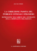 La corruzione passiva del pubblico ufficiale straniero : Repressione nell'ambito del contrasto della criminalita organizzata / Jean Paul Pierini.