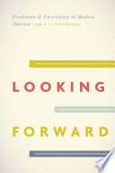 Looking forward : prediction and uncertainty in modern America /