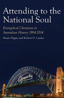 Attending to the national soul : evangelical Christians in Australian history 1914-2014 / Stuart Piggin and Robert D. Linder.