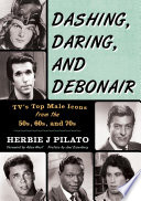 Dashing, daring, and debonair : TV's top male icons from the 50s, 60s, and 70s / Herbie J Pilato.