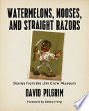 Watermelons, nooses, and straight razors : stories from the Jim Crow Museum / David Pilgrim ; foreword by Debby Irving.