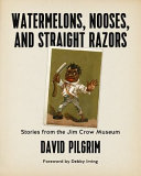 Watermelons, nooses, and straight razors : stories from the Jim Crow Museum / David Pilgrim.