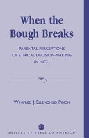 When the bough breaks : parental perceptions of ethical decision-making in NICU / Winifred J. Ellenchild Pinch.