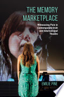 The memory marketplace : witnessing pain in contemporary Irish and international theatre / Emilie Pine.