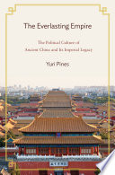 The everlasting empire : the political culture of ancient China and its imperial legacy / Yuri Pines.