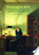 Dreaming in books : the making of the bibliographic imagination in the Romantic age / Andrew Piper.