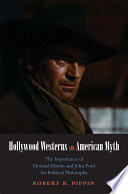 Hollywood westerns and American myth : the importance of Howard Hawks and John Ford for political philosophy /