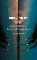 Burning up : a global history of fossil fuel consumption / Simon Pirani.