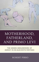 Motherhood, Fatherland, and Primo Levi : the hidden groundwork of agency in his Auschwitz writings /