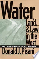 Water, land, and law in the West : the limits of public policy, 1850-1920 / Donald J. Pisani ; foreword by Hal K. Rothman.