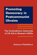 Promoting democracy in postcommunist Ukraine : the contradictory outcomes of US aid to women's NGOs / Kateryna Pishchikova.