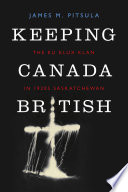 Keeping Canada British the Ku Klux Klan in 1920s Saskatchewan / James M. Pitsula.