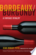 Bordeaux/Burgundy : a vintage rivalry / Jean-Robert Pitte ; translated by M.B. DeBevoise.