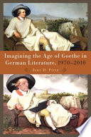 Imagining the age of Goethe in German literature, 1970-2010 /