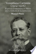 Venustiano Carranza (1914-1916) : el proceso revolucionario en Mexico ante la disolucion de las intituciones /