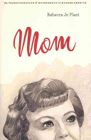 Mom : the transformation of motherhood in modern America / Rebecca Jo Plant.