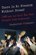 There is no freedom without bread! : 1989 and the civil war that brought down communism / Constantine Pleshakov.