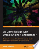 3D game design with Unreal Engine 4 and Blender : combine the powerful UE4 with Blender to create visually appealing and comprehensive game environments /