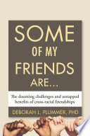 Some of my friends are ... : the daunting challenges and untapped benefits of cross-racial friendships / Deborah L. Plummer, PhD.