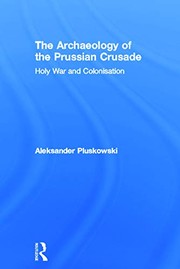 The archaeology of the Prussian Crusade holy war and colonisation / Aleksander Pluskowski.