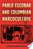 Pablo Escobar and Colombian narcoculture / Aldona Bialowas Pobutsky.