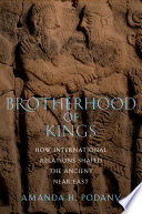 Brotherhood of kings : how international relations shaped the ancient Near East / Amanda H. Podany.