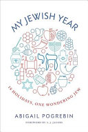 My Jewish year : 18 holidays, one wondering Jew / Abigail Pogrebin ; foreword by A.J. Jacobs.