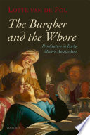 The burgher and the whore : prostitution in early modern Amsterdam / Lotte van de Pol, translated by Liz Waters.