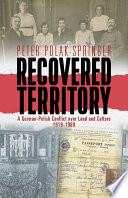 Recovered territory : a German-Polish conflict over land and culture, 1919-89 / by Peter Polak-Springer.