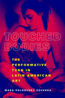 Touched bodies : the performative turn in Latin American art /