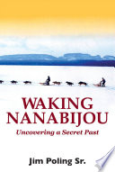 Waking Nanabijou : uncovering a secret past / Jim Poling.