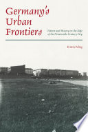 Germany's Urban Frontiers : Nature and History on the Edge of the Nineteenth-Century City /