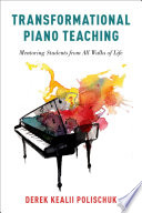 Transformational piano teaching : mentoring students from all walks of life /