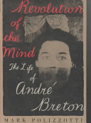 Revolution of the mind : the life of André Breton / Mark Polizzotti.