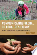 Communicating global to local resiliency : a case study of the transition movement / Emily Polk.