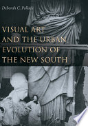 Visual art and the urban evolution of the New South / Deborah C. Pollack.