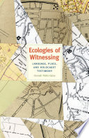 Ecologies of witnessing : language, place, and Holocaust testimony / Hannah Pollin-Galay.