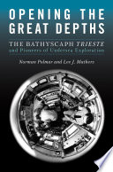 Opening the great depths : the bathyscaph Trieste and pioneers of undersea exploration /