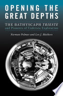 Opening the great depths : the bathyscaph Trieste and pioneers of undersea exploration / Norman Polmar and Lee J. Mathers.