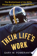 Their life's work : the brotherhood of the 1970's Pittsburgh Steelers, then and now /