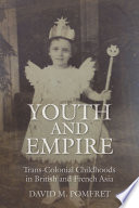 Youth and empire : trans-colonial childhoods in British and French Asia / David M. Pomfret.