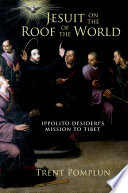 Jesuit on the roof of the world : Ippolito Desideri's mission to eighteenth-century Tibet / Trent Pomplun.