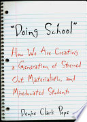 "Doing school" : how we are creating a generation of stressed out, materialistic, and miseducated students / Denise Clark Pope.