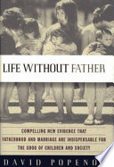 Life without father : compelling new evidence that fatherhood and marriage are indispensable for the good of children and society / David Popenoe.