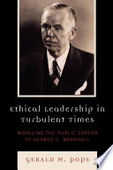 Ethical leadership in turbulent times : modeling the public career of George C. Marshall /